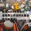 香港2024年历史记录免费公开资料大集合等你来查阅！