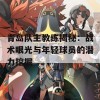 青岛队主教练揭秘：战术眼光与年轻球员的潜力挖掘