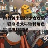 挑战关卡装扮少女攻略：轻松通关与独特角色打造技巧揭秘