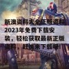 新澳资料大全正版资料2023年免费下载安装，轻松获取最新正版资料，赶快来下载吧！