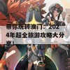 带你玩转澳门：2024年超全旅游攻略大分享！