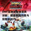 DNF深渊装备掉落表详解：提高刷图效率与获取率技巧