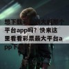 想下载彩票最大的那个平台app吗？快来这里看看彩票最大平台app下载安装！