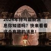 2024年特马最新消息你知道吗？快来看看这个有趣的消息！