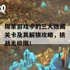 探索游戏中的三大隐藏关卡及其解锁攻略，挑战无极限！