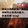 神话小说的好处：带你领略奇幻世界的魅力，开启无限 imagination！