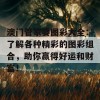 澳门管家婆图彩大全：了解各种精彩的图彩组合，助你赢得好运和财富！