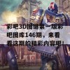 彩吧3D图谜第一版彩吧图库146期，来看看这期的精彩内容吧！