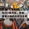 香港6合开彩2023年103期开奖，快来看看这期的大奖信息吧！