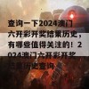 查询一下2024澳门六开彩开奖结果历史，有哪些值得关注的！2024澳门六开彩开奖结果历史查询