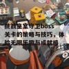 挑战皇室守卫boss关卡的策略与技巧，体验无限乐趣与成就感