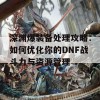 深渊爆装备处理攻略：如何优化你的DNF战斗力与资源管理