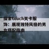 探索touch关卡服饰：展现独特风格的男女搭配指南