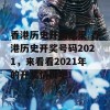 香港历史开奖结果 香港历史开奖号码2021，来看看2021年的开奖情况吧！