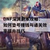 DNF深渊副本攻略：如何垫号赚钱与通关效率提升技巧