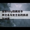 探索Icey隐藏关卡神之名与主之名的挑战与秘密