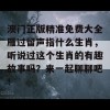 澳门正版精准免费大全雁过留声指什么生肖，听说过这个生肖的有趣故事吗？来一起聊聊吧！