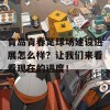 青岛青春足球场建设进展怎么样？让我们来看看现在的进度！