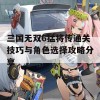 三国无双6猛将传通关技巧与角色选择攻略分享