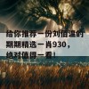 给你推荐一份刘佰温的期期精选一肖930，绝对值得一看！