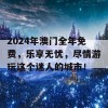 2024年澳门全年免费，乐享无忧，尽情游玩这个迷人的城市！