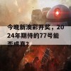 今晚新澳彩开奖，2024年期待的77号能否成真？