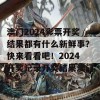 澳门2024彩票开奖结果都有什么新鲜事？快来看看吧！2024开奖记录开奖结果澳门