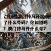 7月6号澳门特马开出了什么号码？你知道吗？澳门特马开什么号7月6号