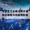 手游龙之谷魔法师完美加点策略与技能搭配解析