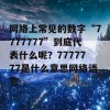 网络上常见的数字“7777777”到底代表什么呢？7777777是什么意思网络语言