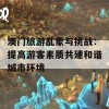 澳门旅游乱象与挑战：提高游客素质共建和谐城市环境