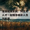 港澳精英彩网：与优秀人才一起畅享精彩人生与机遇