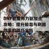 DNF驱魔师力驱加点攻略：提升输出与刷图效率的技巧分析