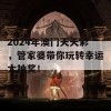 2024年澳门天天彩，管家婆带你玩转幸运大抽奖！