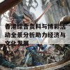 香港综合资料与博彩活动全景分析助力经济与文化发展