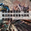 探索新魔王封印：深渊魔王的背景故事与游戏挑战解析