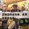 2024年最新的澳门正版资料全攻略，免费分享给大家！