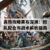 高效攻略黑石深渊：团队配合与战术解析指南