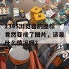 2345浏览器的图标竟然变成了图片，这是什么情况呀？