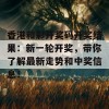 香港和彩开奖码开奖结果：新一轮开奖，带你了解最新走势和中奖信息！