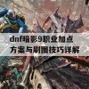 dnf暗影9职业加点方案与刷图技巧详解