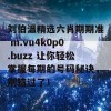 刘伯温精选六肖期期准 m.vu4k0p0.buzz 让你轻松掌握每期的号码秘诀，别错过了！