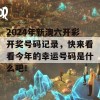 2024年新澳六开彩开奖号码记录，快来看看今年的幸运号码是什么吧！