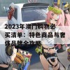 2023年澳门购物必买清单：特色商品与奢侈品牌全攻略