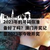 今晚澳门的彩票开奖，2023年的号码你准备好了吗？澳门开奖记录2023年今晚开奖