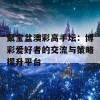 聚宝盆澳彩高手坛：博彩爱好者的交流与策略提升平台