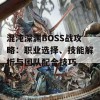 混沌深渊BOSS战攻略：职业选择、技能解析与团队配合技巧