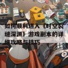 如何顺利进入《时空裂缝深渊》游戏副本的详细攻略与技巧