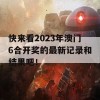 快来看2023年澳门6合开奖的最新记录和结果吧！