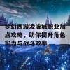 梦幻西游凌波城职业加点攻略，助你提升角色实力与战斗效率